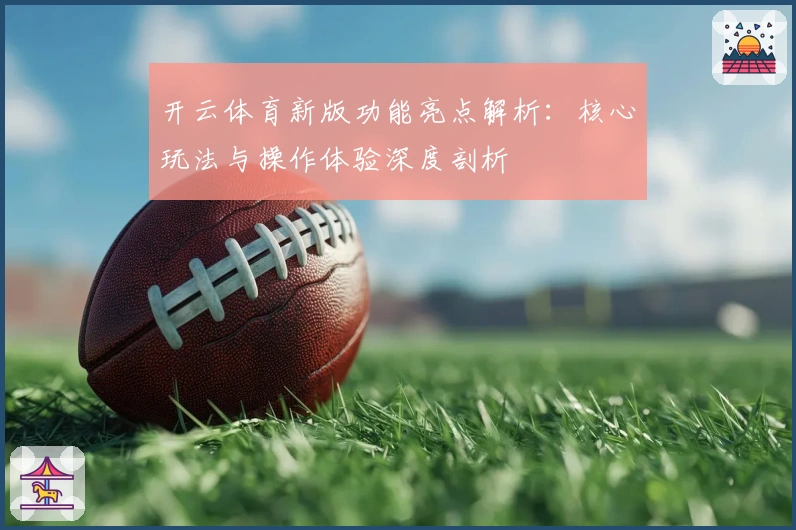 开云体育新版功能亮点解析：核心玩法与操作体验深度剖析