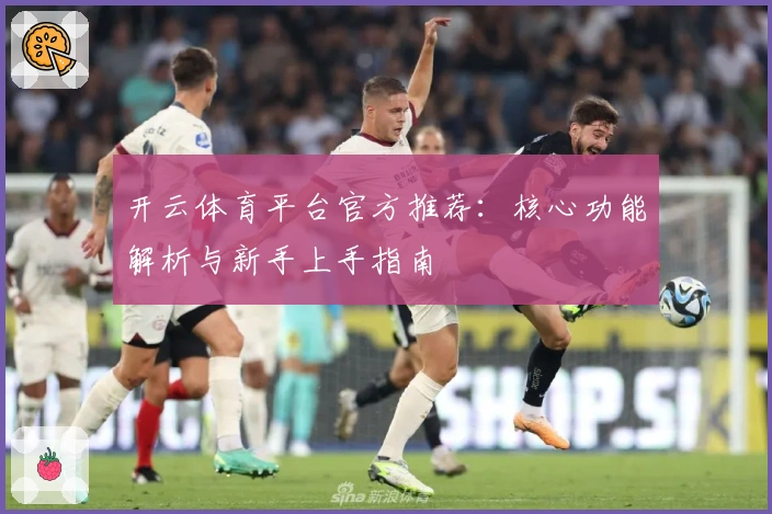 开云体育平台官方推荐:核心功能解析与新手上手指南
