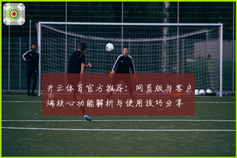 开云体育官方推荐：网页版与客户端核心功能解析与使用技巧分享