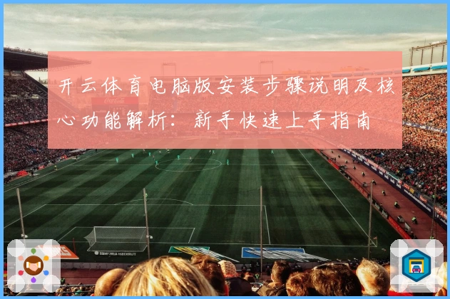 开云体育电脑版安装步骤说明及核心功能解析：新手快速上手指南