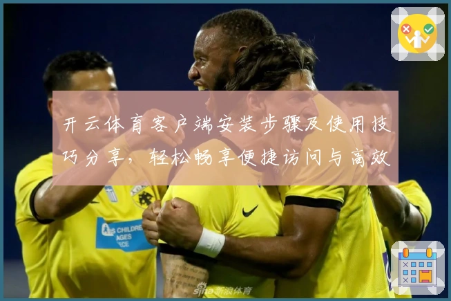 开云体育客户端安装步骤及使用技巧分享，轻松畅享便捷访问与高效体验