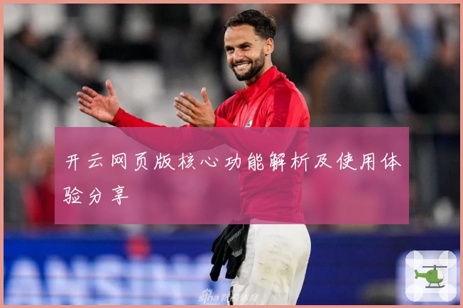 开云网页版核心功能解析及使用体验分享