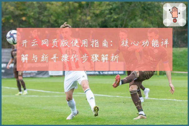 开云网页版使用指南：核心功能详解与新手操作步骤解析