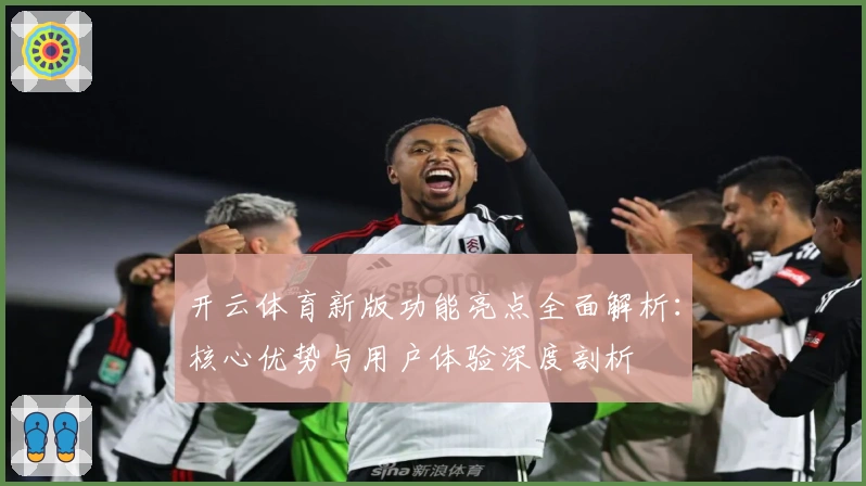 开云体育新版功能亮点全面解析：核心优势与用户体验深度剖析