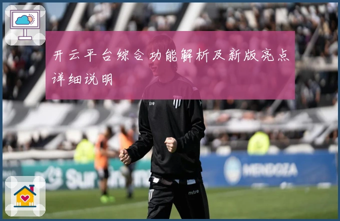 开云平台综合功能解析及新版亮点详细说明