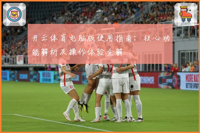 开云体育电脑版使用指南：核心功能解析及操作体验全解