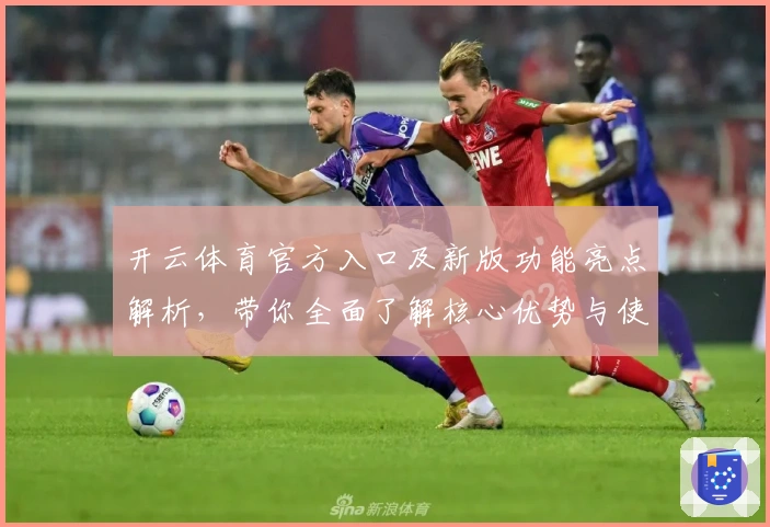 开云体育官方入口及新版功能亮点解析，带你全面了解核心优势与使用技巧