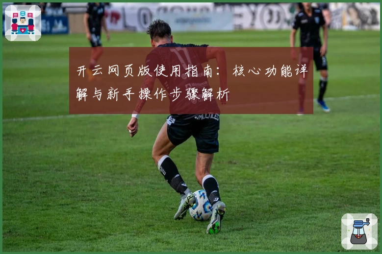 开云网页版使用指南：核心功能详解与新手操作步骤解析