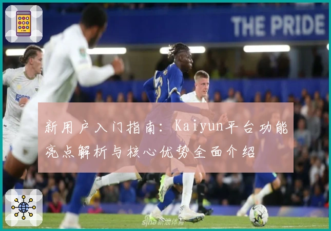新用户入门指南：Kaiyun平台功能亮点解析与核心优势全面介绍