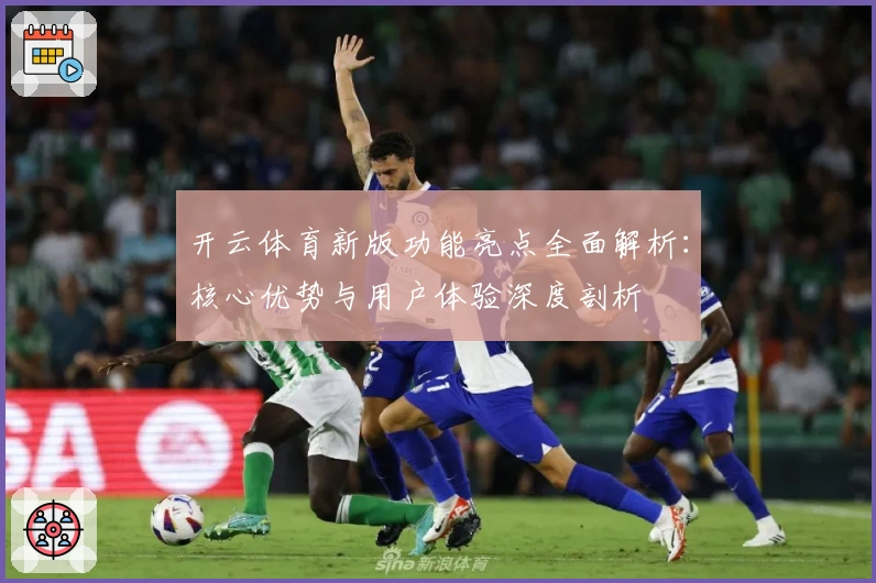 开云体育新版功能亮点全面解析：核心优势与用户体验深度剖析