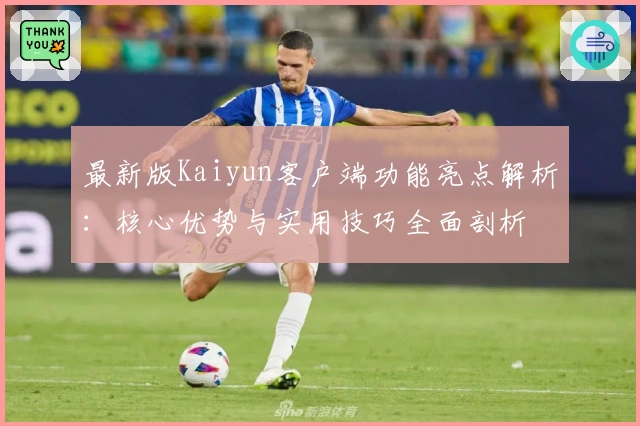 最新版Kaiyun客户端功能亮点解析：核心优势与实用技巧全面剖析